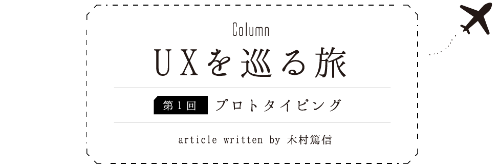 Column:UXを巡る旅 [第1回]プロトタイピング