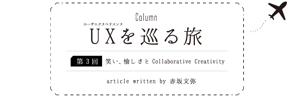 Column:UXを巡る旅 [第3回] 笑い、愉しさとCollaborative Creativity