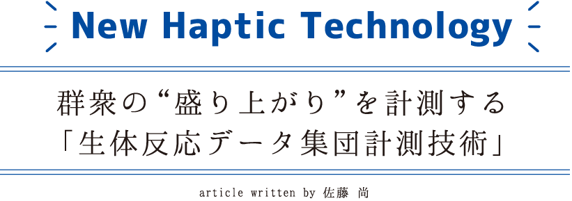 New Haptic Technology  群衆の“盛り上がり“を計測する「生体反応データ集団計測技術」