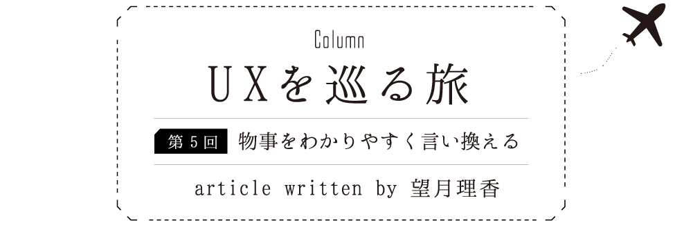 Column:UXを巡る旅 [第5回] 物事をわかりやすく言い換える