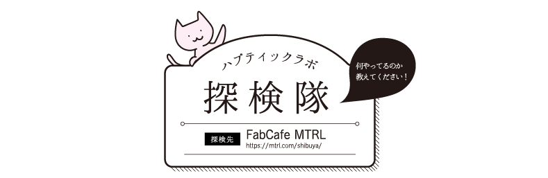 ハプティックラボ探検隊 [探検先]FabCafe MTRL